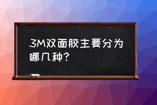 3m双面胶有几种 3M双面胶主要分为哪几种？