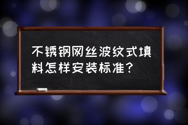 不锈钢填料的种类 不锈钢网丝波纹式填料怎样安装标准？