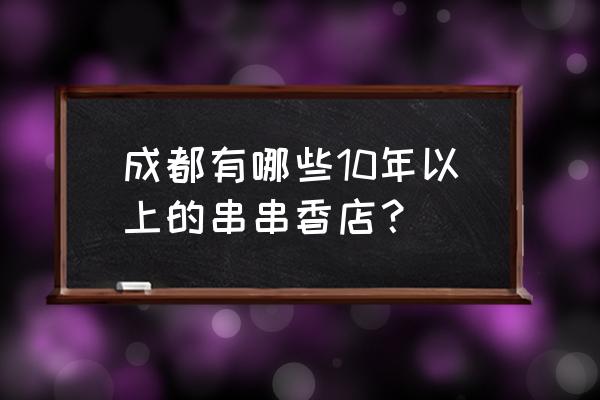 成都康二姐串串香 成都有哪些10年以上的串串香店？