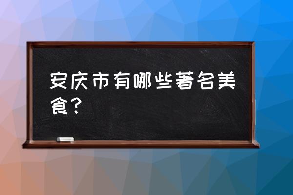 安庆代表美食 安庆市有哪些著名美食？