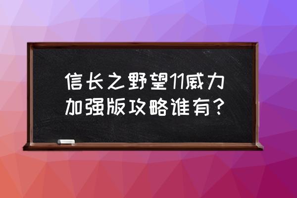 信长之野望11季节 信长之野望11威力加强版攻略谁有？