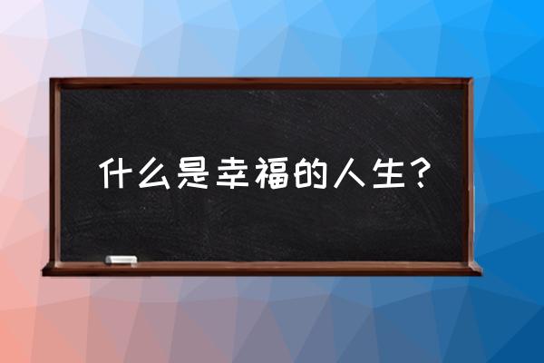 幸福人生讲座简介 什么是幸福的人生？