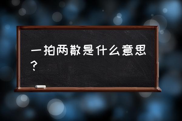 一拍两散啥意思 一拍两散是什么意思？