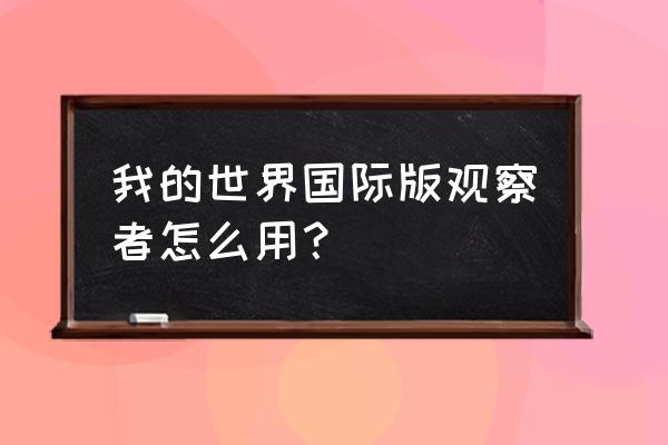 我的世界观察者版本 我的世界国际版观察者怎么用？