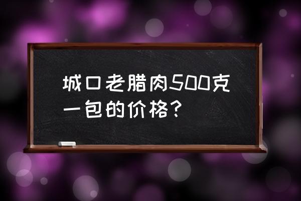 城口老腊肉多少钱一斤 城口老腊肉500克一包的价格？