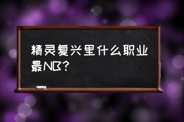 精灵复兴职业推荐 精灵复兴里什么职业最NB？