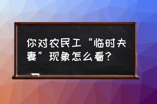 打工临时夫妻现象普遍吗 你对农民工“临时夫妻”现象怎么看？