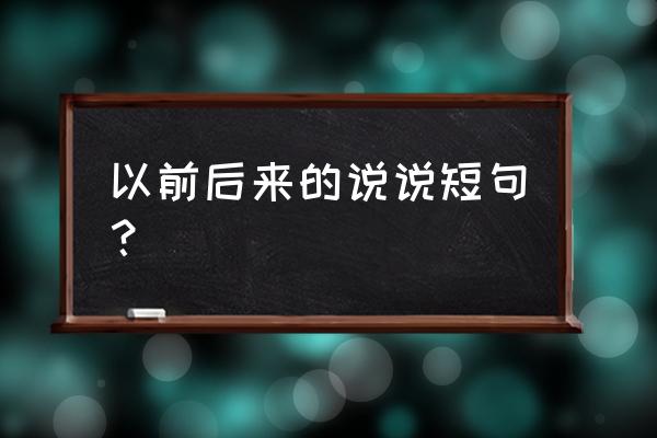 后来的后来说说 以前后来的说说短句？