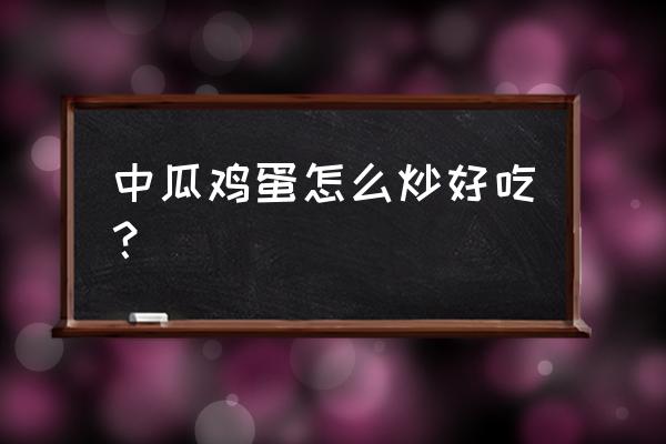 瓜片炒鸡蛋该怎么做 中瓜鸡蛋怎么炒好吃？