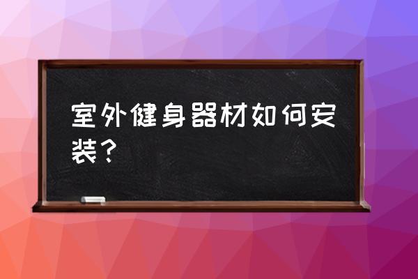 室外健身器材安装 室外健身器材如何安装？