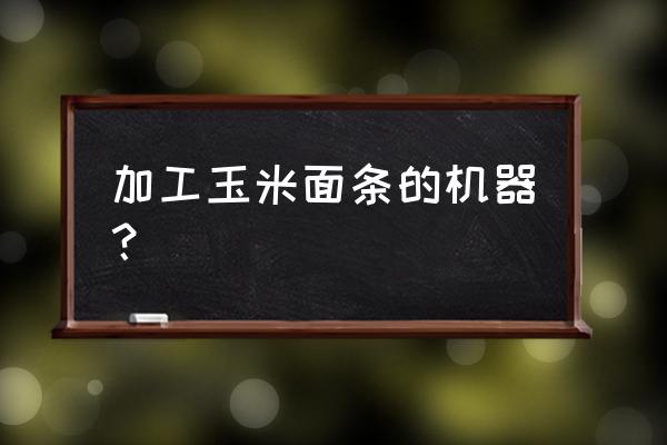 新型玉米面条机 加工玉米面条的机器？