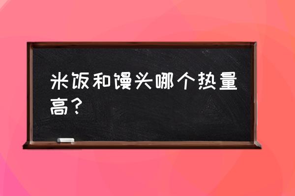 为什么馒头的热量那么高 米饭和馒头哪个热量高？