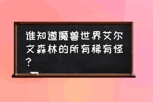 艾尔文森林都在低语 谁知道魔兽世界艾尔文森林的所有稀有怪？