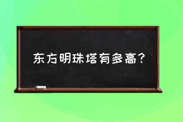 东方明珠多少米高 东方明珠塔有多高？