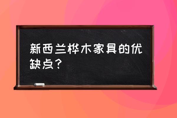 桦木家具的优缺点 新西兰桦木家具的优缺点？