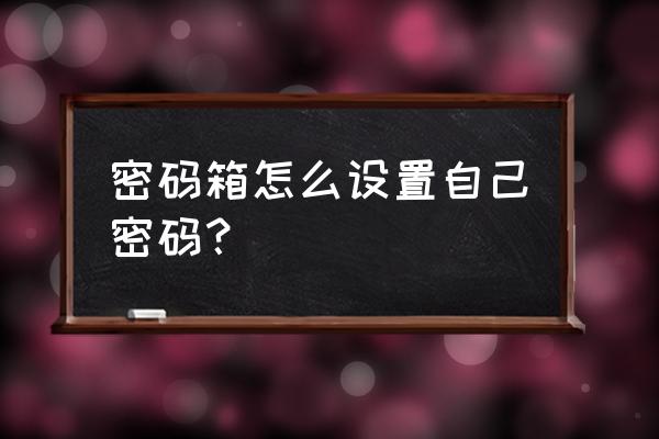 密码箱怎么设置自己密码 密码箱怎么设置自己密码？