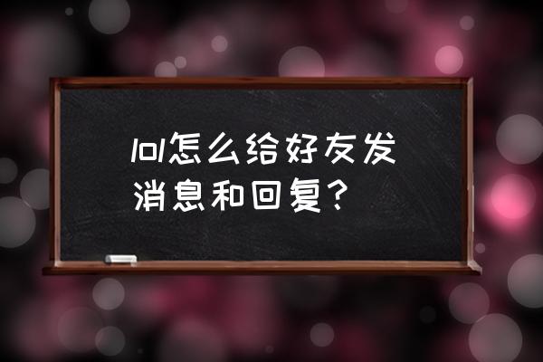 lol游戏内回复好友消息 lol怎么给好友发消息和回复？