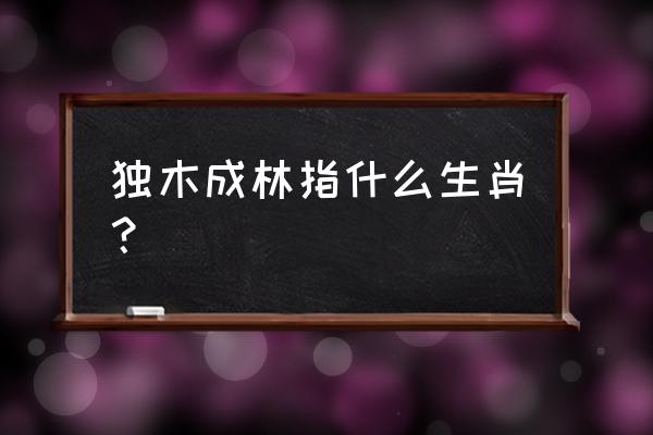 独木成林指什么生肖 独木成林指什么生肖？