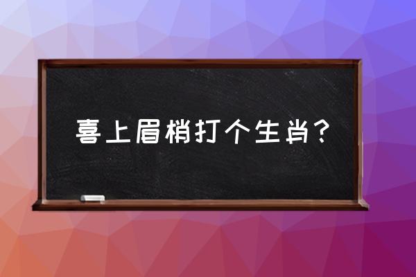 喜上眉梢打i个生肖 喜上眉梢打个生肖？