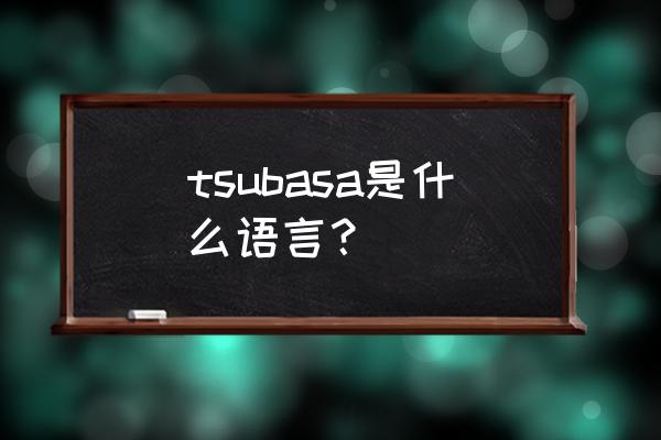 tsubasa翼东立 tsubasa是什么语言？