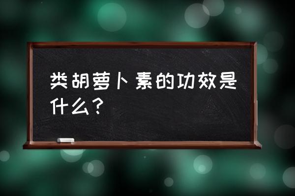 类胡萝卜素作用 类胡萝卜素的功效是什么？