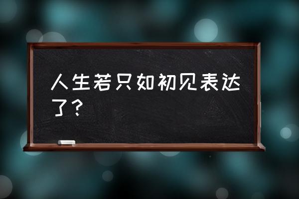 人生若只如初见真正含义 人生若只如初见表达了？