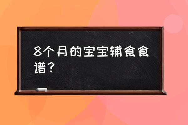 八个月宝宝辅食 8个月的宝宝辅食食谱？