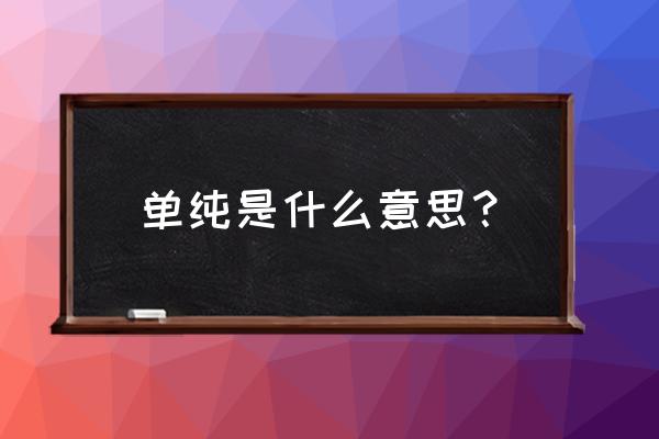 单纯是什么意思解释 单纯是什么意思？