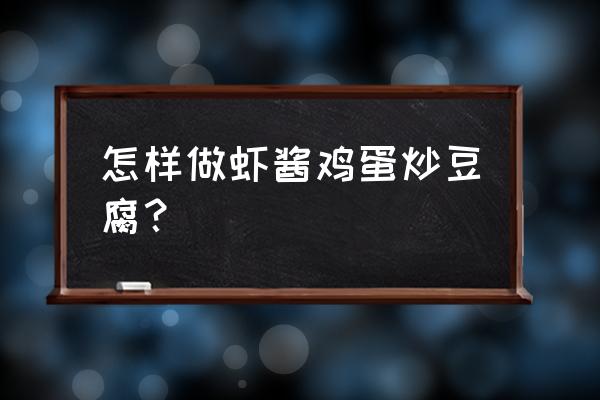 虾酱豆腐炒鸡蛋辣椒 怎样做虾酱鸡蛋炒豆腐？