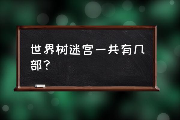 世界树の迷宫 世界树迷宫一共有几部？