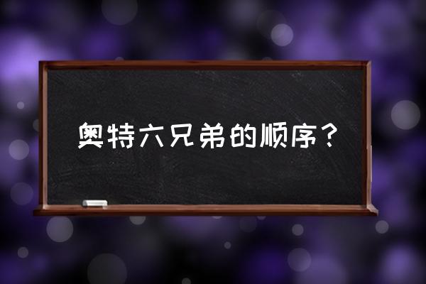 奥特曼六兄弟顺序 奥特六兄弟的顺序？