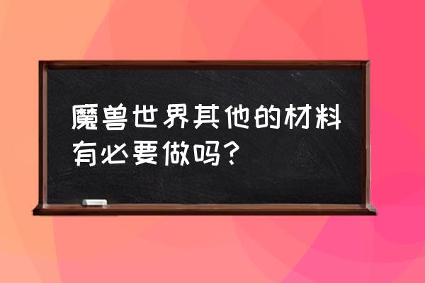 魔兽世界其他的材料 魔兽世界其他的材料有必要做吗？