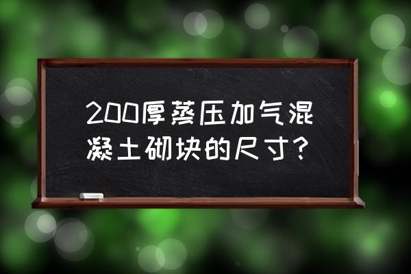 200厚蒸压加气混凝土砌块 200厚蒸压加气混凝土砌块的尺寸？