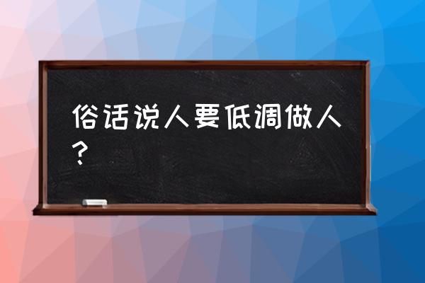 做人一定要学会低调 俗话说人要低调做人？