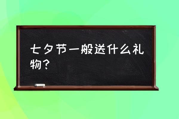 七夕节一般送什么礼物 七夕节一般送什么礼物？