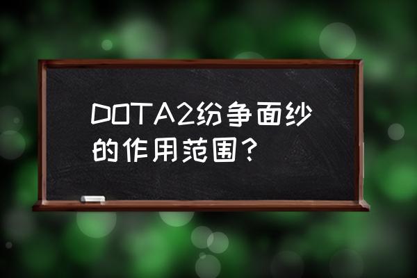 dota真纷争面纱 DOTA2纷争面纱的作用范围？