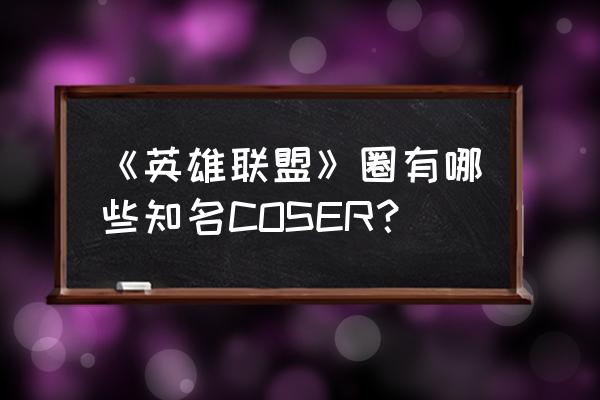 金克丝cos最像的人 《英雄联盟》圈有哪些知名COSER？