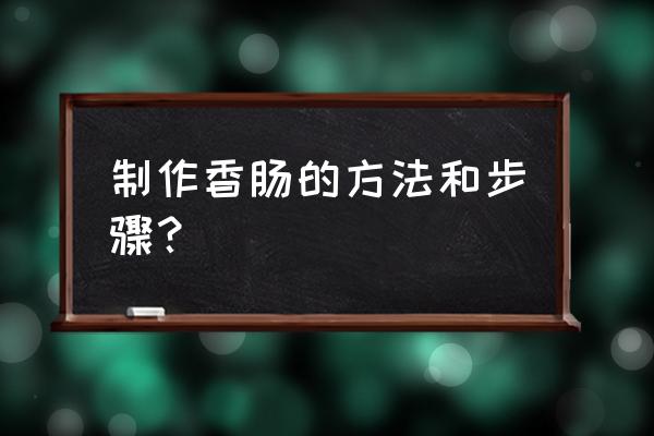 制作香肠的方法和步骤 制作香肠的方法和步骤？