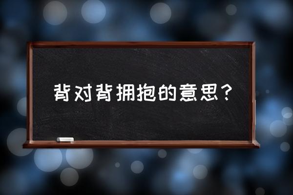 我们一起背对背拥抱 背对背拥抱的意思？