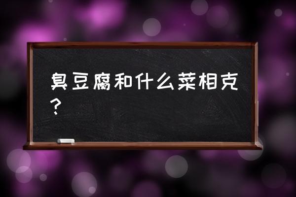 豆腐和什么相克不能一起吃 臭豆腐和什么菜相克？