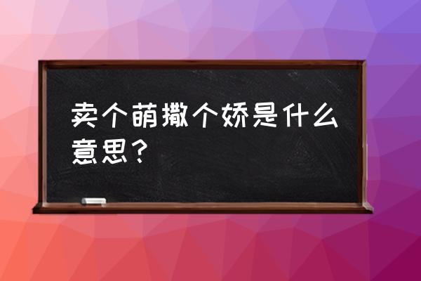 撒个娇表情包 卖个萌撒个娇是什么意思？