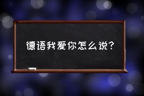 德语我爱你怎么说 德语我爱你怎么说？