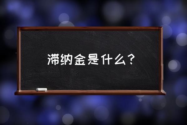 滞纳金指的是什么 滞纳金是什么？