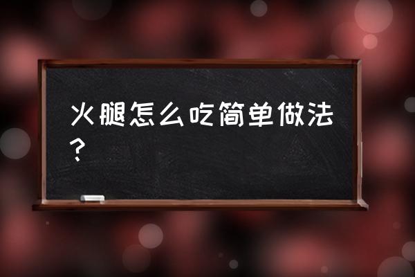 火腿怎么吃简单做法 火腿怎么吃简单做法？