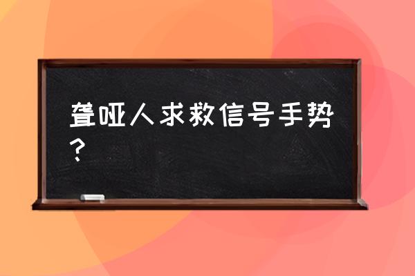 求救信号手势 聋哑人求救信号手势？