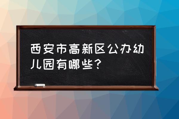 紫薇臻品地址 西安市高新区公办幼儿园有哪些？