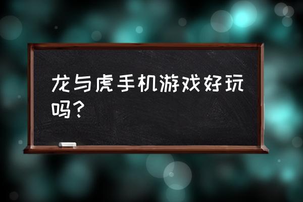 龙虎斗游戏娱乐 龙与虎手机游戏好玩吗？