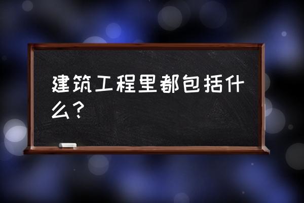 建筑工程有哪些项目 建筑工程里都包括什么？