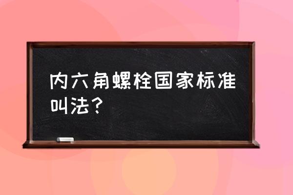 内六角平圆头机螺丝 内六角螺栓国家标准叫法？