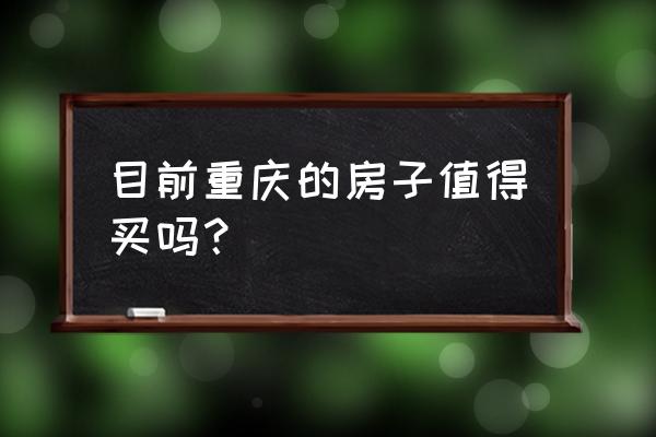 买重庆的房子 目前重庆的房子值得买吗？